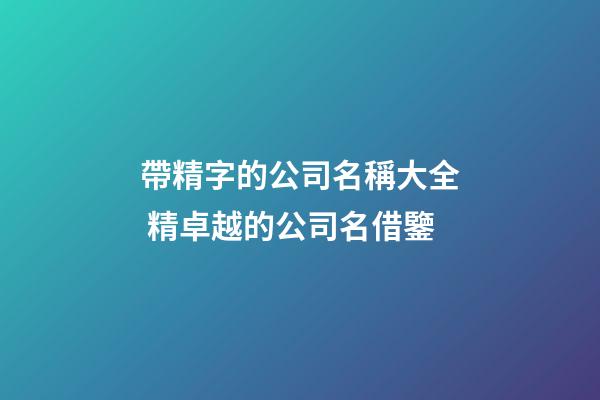 帶精字的公司名稱大全 精卓越的公司名借鑒-第1張-公司起名-玄機派